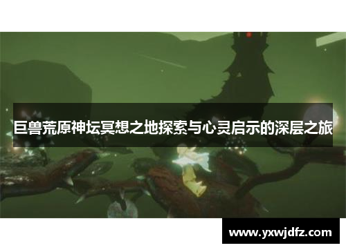 巨兽荒原神坛冥想之地探索与心灵启示的深层之旅